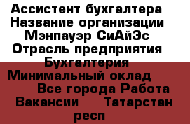 Ассистент бухгалтера › Название организации ­ Мэнпауэр СиАйЭс › Отрасль предприятия ­ Бухгалтерия › Минимальный оклад ­ 15 500 - Все города Работа » Вакансии   . Татарстан респ.